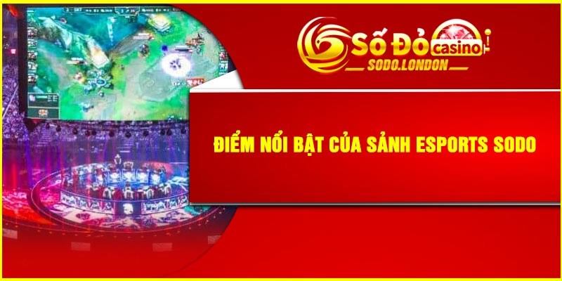 Điểm nổi bật của sảnh Esports Sodo