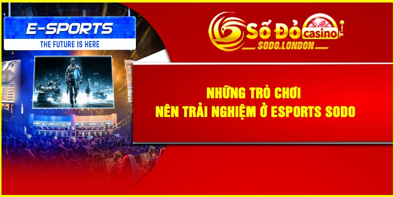 Những trò chơi nên trải nghiệm ở Esports Sodo